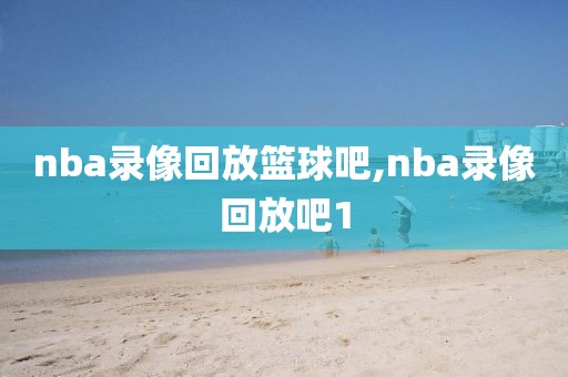 nba录像回放篮球吧,nba录像回放吧1