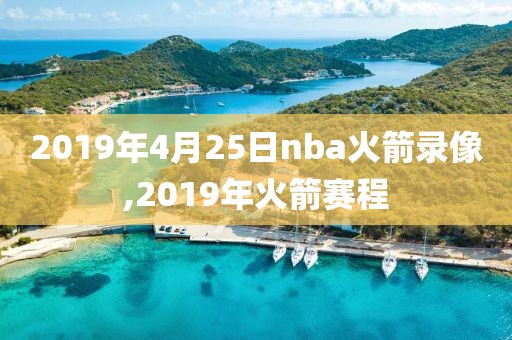 2019年4月25日nba火箭录像,2019年火箭赛程