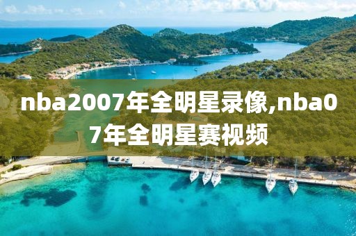 nba2007年全明星录像,nba07年全明星赛视频