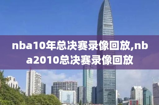 nba10年总决赛录像回放,nba2010总决赛录像回放