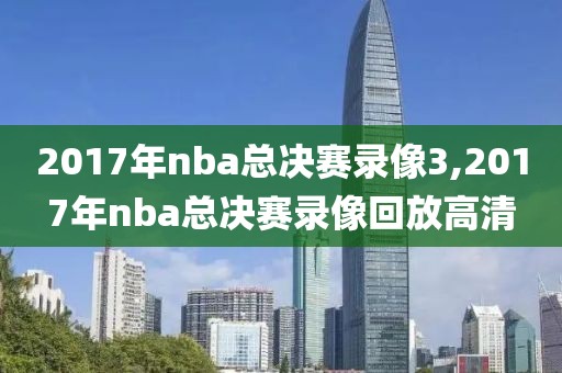 2017年nba总决赛录像3,2017年nba总决赛录像回放高清