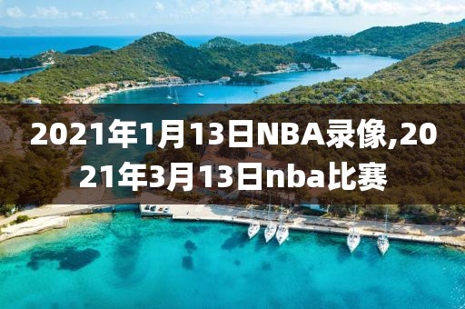 2021年1月13日NBA录像,2021年3月13日nba比赛