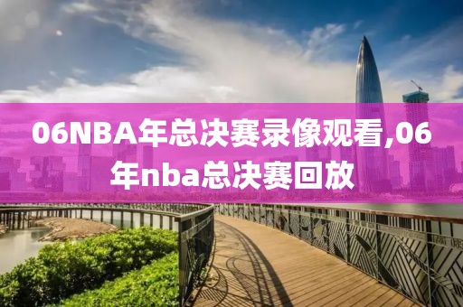 06NBA年总决赛录像观看,06年nba总决赛回放