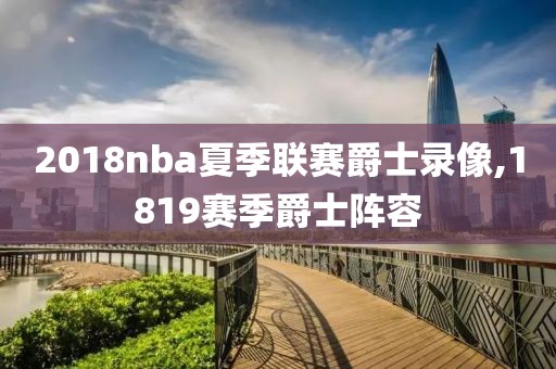 2018nba夏季联赛爵士录像,1819赛季爵士阵容