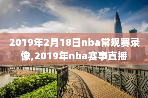2019年2月18日nba常规赛录像,2019年nba赛事直播