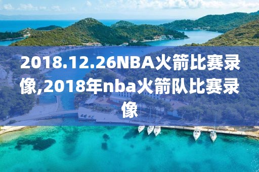 2018.12.26NBA火箭比赛录像,2018年nba火箭队比赛录像