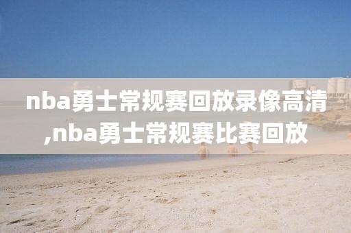 nba勇士常规赛回放录像高清,nba勇士常规赛比赛回放