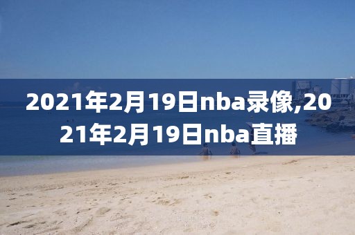 2021年2月19日nba录像,2021年2月19日nba直播