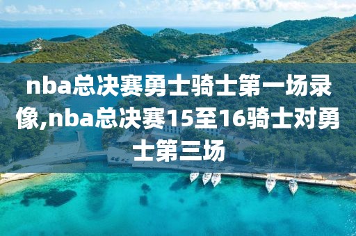 nba总决赛勇士骑士第一场录像,nba总决赛15至16骑士对勇士第三场