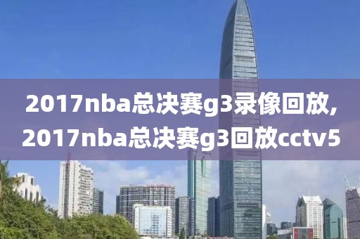 2017nba总决赛g3录像回放,2017nba总决赛g3回放cctv5
