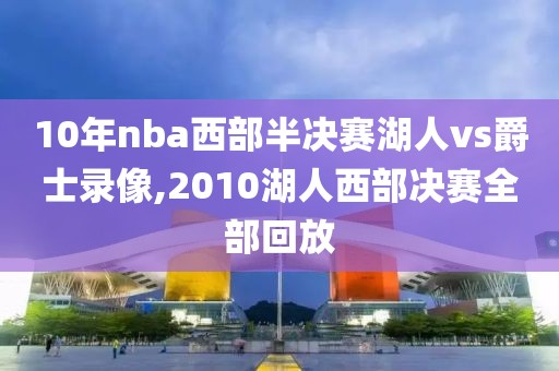 10年nba西部半决赛湖人vs爵士录像,2010湖人西部决赛全部回放