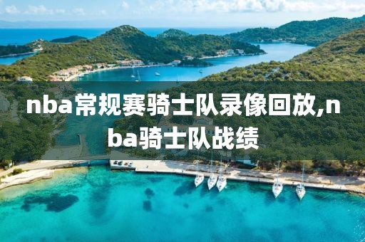 nba常规赛骑士队录像回放,nba骑士队战绩