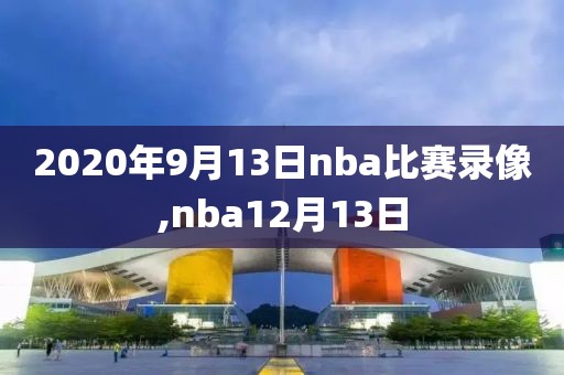 2020年9月13日nba比赛录像,nba12月13日