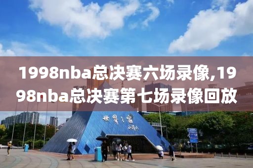 1998nba总决赛六场录像,1998nba总决赛第七场录像回放