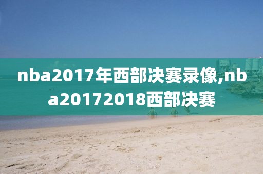 nba2017年西部决赛录像,nba20172018西部决赛