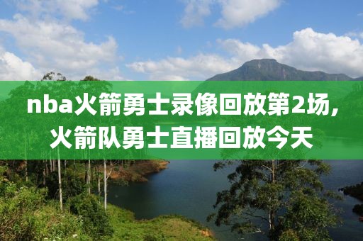 nba火箭勇士录像回放第2场,火箭队勇士直播回放今天