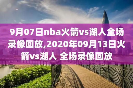 9月07日nba火箭vs湖人全场录像回放,2020年09月13日火箭vs湖人 全场录像回放