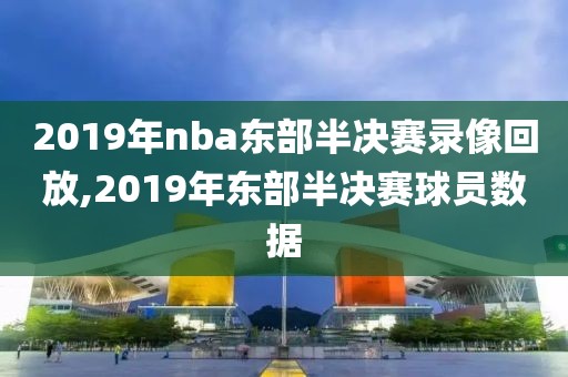 2019年nba东部半决赛录像回放,2019年东部半决赛球员数据