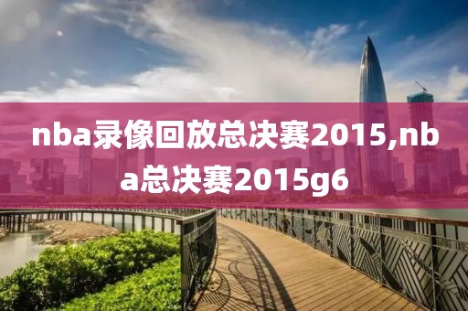 nba录像回放总决赛2015,nba总决赛2015g6