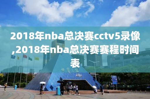 2018年nba总决赛cctv5录像,2018年nba总决赛赛程时间表