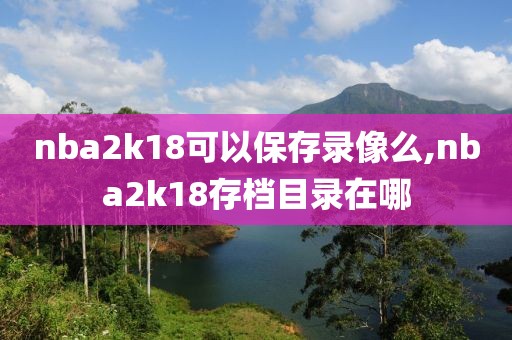 nba2k18可以保存录像么,nba2k18存档目录在哪