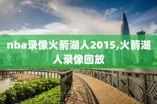 nba录像火箭湖人2015,火箭湖人录像回放