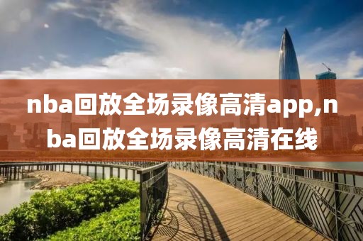 nba回放全场录像高清app,nba回放全场录像高清在线