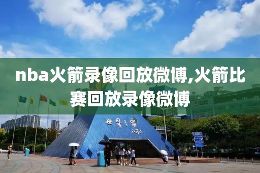 nba火箭录像回放微博,火箭比赛回放录像微博