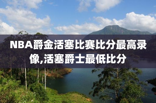 NBA爵金活塞比赛比分最高录像,活塞爵士最低比分