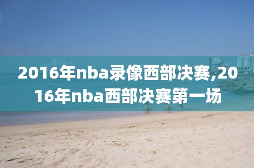 2016年nba录像西部决赛,2016年nba西部决赛第一场