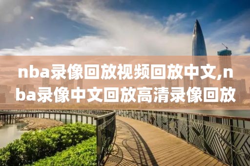nba录像回放视频回放中文,nba录像中文回放高清录像回放
