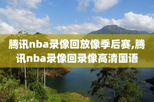 腾讯nba录像回放像季后赛,腾讯nba录像回录像高清国语