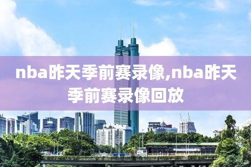 nba昨天季前赛录像,nba昨天季前赛录像回放