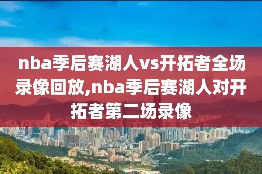 nba季后赛湖人vs开拓者全场录像回放,nba季后赛湖人对开拓者第二场录像