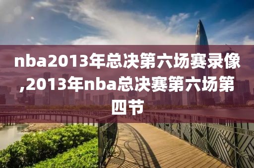 nba2013年总决第六场赛录像,2013年nba总决赛第六场第四节