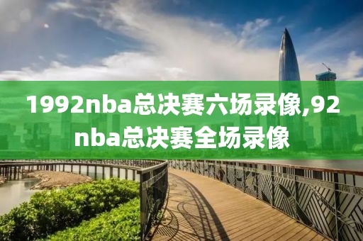 1992nba总决赛六场录像,92nba总决赛全场录像