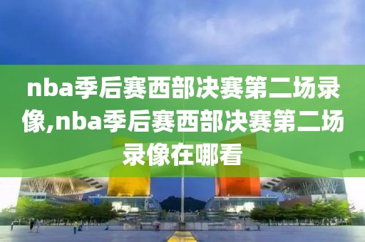 nba季后赛西部决赛第二场录像,nba季后赛西部决赛第二场录像在哪看
