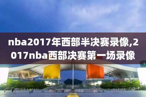 nba2017年西部半决赛录像,2017nba西部决赛第一场录像