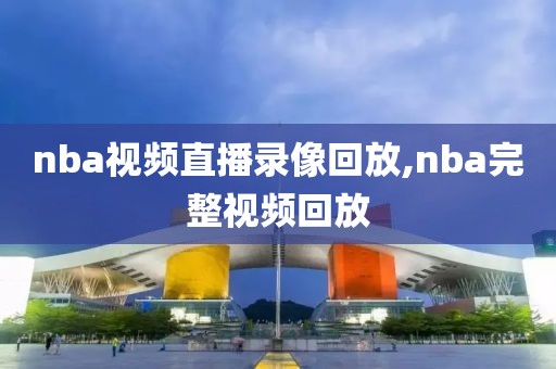nba视频直播录像回放,nba完整视频回放