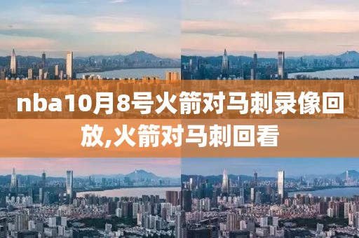 nba10月8号火箭对马刺录像回放,火箭对马刺回看