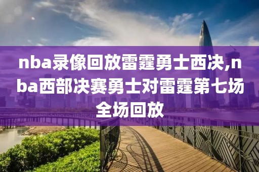 nba录像回放雷霆勇士西决,nba西部决赛勇士对雷霆第七场全场回放