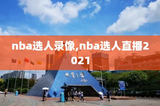 nba选人录像,nba选人直播2021