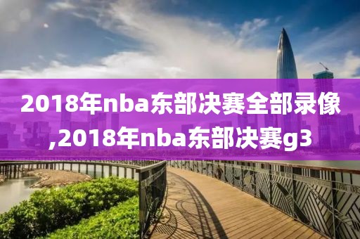 2018年nba东部决赛全部录像,2018年nba东部决赛g3
