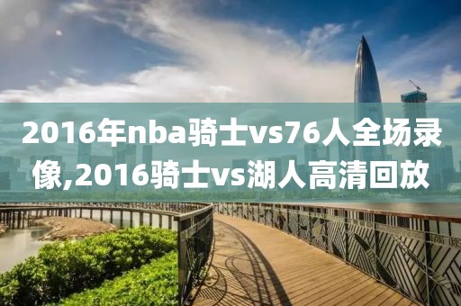 2016年nba骑士vs76人全场录像,2016骑士vs湖人高清回放