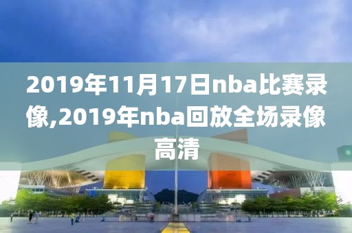 2019年11月17日nba比赛录像,2019年nba回放全场录像高清