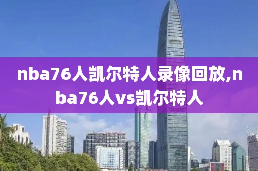 nba76人凯尔特人录像回放,nba76人vs凯尔特人