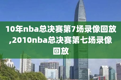 10年nba总决赛第7场录像回放,2010nba总决赛第七场录像回放