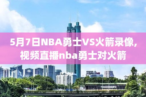 5月7日NBA勇士VS火箭录像,视频直播nba勇士对火箭