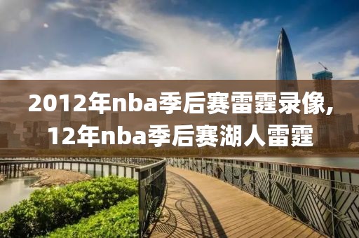 2012年nba季后赛雷霆录像,12年nba季后赛湖人雷霆