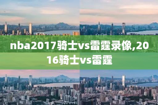 nba2017骑士vs雷霆录像,2016骑士vs雷霆